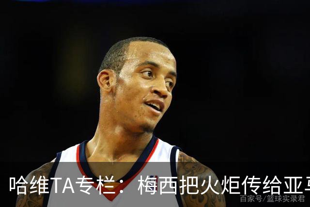 哈维TA专栏：梅西把火炬传给亚马尔，后者是未来15-20年足坛王者