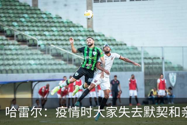 哈雷尔：疫情时大家失去默契&亲朋去世 况且热火三巨头首年也输了